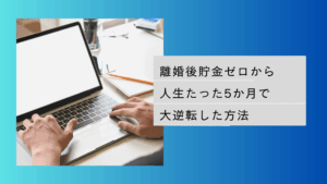 離婚後貯金ゼロからたった5か月で人生大逆転した方法