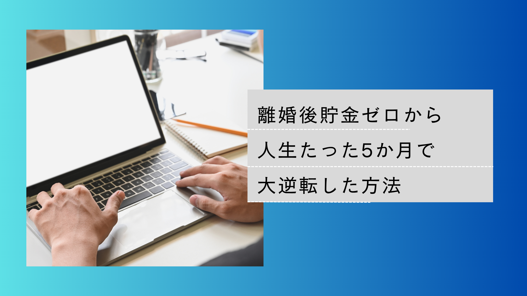 離婚後貯金ゼロからたった5か月で人生大逆転した方法